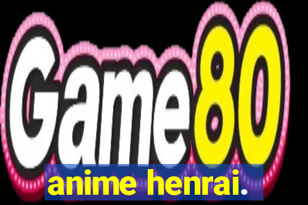 anime henrai.